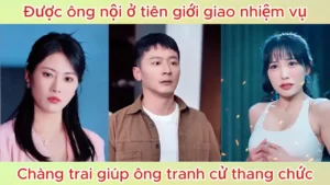 Được ông nội ở tiên giới giao nhiệm vụ chàng trai giúp ông tranh cử thăng chức