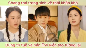 Chàng trai trọng sinh về thời khốn khó dùng trí tuệ và bản lĩnh kiến tạo tương lai