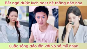 Bất ngờ được kích hoạt hệ thống đào hoa cuộc sống đảo lộn với vô số mỹ nhân