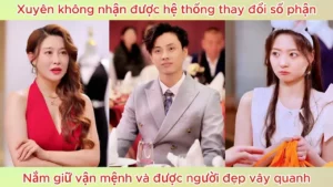 Xuyên Không Nhận Được Hệ Thống Thay Đổi Số Phận Nắm Giữ Vận Mệnh Và Được Người Đẹp Vây Quanh