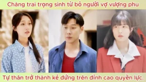 Chàng Trai Trọng Sinh Từ Bỏ Người Vợ Vượng Phu Tự Lực Trở Thành Kẻ Đứng Trên Đỉnh Cao Quyền Lực