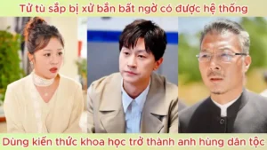 Tử Tù Sắp Bị Xử Bắn Bất Ngờ Có Được Hệ Thống Dùng Kiến Thức Khoa Học Trở Thành Anh Hùng Dân Tộc
