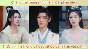 Chàng Trai Trùng Sinh Thành Đại Phản Diện Thức Tỉnh Hệ Thống Bá Đạo Lật Đổ Dàn Nhân Vật Chính