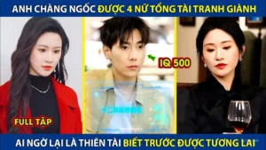 Anh Chàng Ngốc Được 4 Nữ Tổng Tài Tranh Giành! Ai Ngờ Lại Là Thiên Tài Biết Trước Được Tương Lai