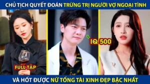 Chủ Tịch Quyết Đoán Trừng Trị Người Vợ Ngoại Tình! Rồi Hốt Được Nữ Tổng Xinh Đẹp Bậc Nhất