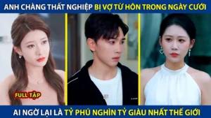 Anh Chàng Thất Nghiệp Bị Vợ Từ Hôn Trong Ngày Cưới! Ai Ngờ Lại Là Tỷ Phú Nghìn Tỷ Giàu Nhất Thế Giới