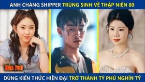 Anh Chàng Shipper Trùng Sinh Về Thập Niên 80! Dùng Kiến Thức Hiện Đại Trở Thành Tỷ Phú Nghìn Tỷ