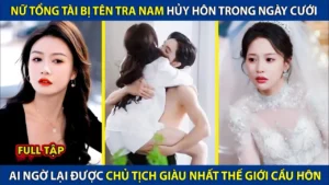 Nữ Tổng Tài Bị Tên Tra Nam Hủy Hôn Trong Ngày Cưới! Ai Ngờ Lại Đc Chủ Tịch Giàu Nhất Thế Giới Cầu Hôn