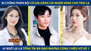Bị Chồng Phản Bội Cô Gái Dâng Tờ Rinh Cho Trai Lạ! Ai Ngờ Lại Là Tổng Tài Bá Đạo Nhưng Chiều Vợ Số 1