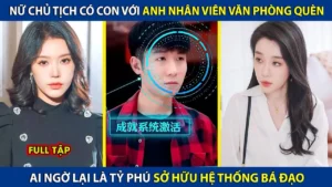 Nữ Chủ Tịch Có Con Với Anh Nhân Viên Văn Phòng Quèn! Ai Ngờ Lại Là Tỷ Phú Sở Hữu Hệ Thống Bá Đạo