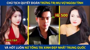 Chủ Tịch Quyết Đoán Trừng Trị Mụ Vợ Ngoại Tình! Và Hốt Luôn Nữ Tổng Xinh Đẹp Nhất Trung Quốc