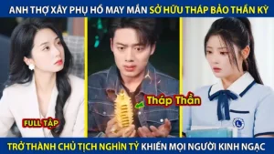 Anh Thợ Xây Phụ Hồ May Mắn Sở Hữu Bảo Tháp Thần Kỳ! Trở Thành Chủ Tịch Nghìn Tỷ Và Cái Kết