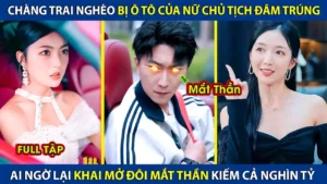 Chàng Trai Nghèo Bị Ô Tô Của Nữ Chủ Tịch Đâm Trúng! Ai Ngờ Khai Mở Đôi Mắt Thần Kiếm Cả Nghìn Tỷ