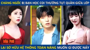 Chàng Ngốc Bị Bạn Học Coi Thường Tụt Quần Giữa Lớp! Lại Sở Hữu Hệ Thống Toàn Năng Muốn Gì Được Nấy