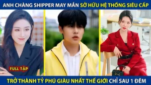 Anh Chàng Shipper May Mắn Sở Hữu Hệ Thống Siêu Cấp! Trở Thành Tỷ Phú Giàu Nhất Thế Giới Sau 1 Đêm