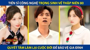 Tiến Sĩ Công Nghệ Trọng Sinh Về Thập Niêm 80! Quyết Tâm Thay Đổi Cuộc Đời Để Bào Vệ Gia Đình