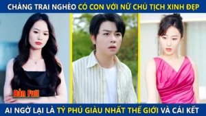Chàng Trai Nghèo Có Con Với Nữ Chủ Tịch Xinh Đẹp Ai Ngờ Lại Là Tỷ Phú Giàu Nhất Thế Giới Và Cái Kết