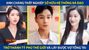 Anh Chàng Thất Nghiệp Sở Hữu Hệ Thống Bá Đạo Trở Thành Tỷ Phú Thế Giới Và Cưới Được Vọ Tổng Tài