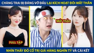 Chàng Trai Bị Đánh Vỡ Đầu Lại Kích Hoạt Đôi Mắt Thần Nhìn Thấy Đồ Cổ Trị Giá Hàng Nghìn Tỷ