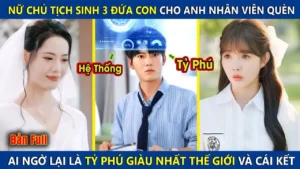 Nữ Chủ Tịch Sinh 3 Đứa Con Cho Anh Nhân Viên Quèn Ai Ngờ Lại Là Tỷ Phú Giàu Nhất Thế Giới
