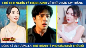 Chủ Tịch Nghìn Tỷ Trọng Sinh Về Thời 2 Bàn Tay Trắng Dùng Ký Ức Tương Lai Trở Thành Tỷ Phú Thế Giới