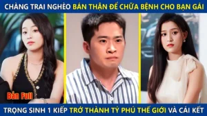 Chàng Trai Nghèo Bán Thận Để Chữa Bệnh Cho Bạn Gái Trọng Sinh 1 Kiếp Trở Thành Tỷ Phú Thế Giới