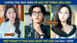 Chàng Trai May Mắn Sở Hữu Hệ Thống Siêu Giàu Chỉ Sau 1 Đêm Đã Trở Thành Tỷ Phú Giàu Nhất Thế Giới