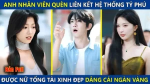 Anh Nhân Viên Quèn Bỗng Liên Kết Hệ Thống Tỷ Phú Được Nữ Tổng Tài Xinh Đẹp Dâng Cho Cái Ngàn Vàng