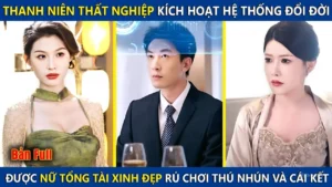 Thanh Niên Thất Nghiệp Kích Hoạt Hệ Thống Đổi Đời Được Nữ Tổng Tài Rủ Chơi Thú Nhún Và Cái Kết