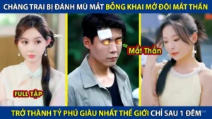 Chàng Trai Bị Đánh Mù Mắt Bỗng Khai Mở Đôi Mắt Thần Trở Thành Tỷ Phú Giàu Nhất Thế Giới Sau 1 Đêm