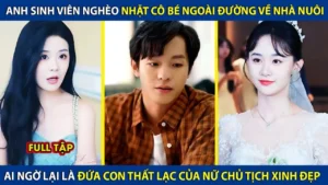 Chàng Trai Nghèo Nhặt Cô Bé Ngoài Đường Về Nhà Nuôi Ai Ngờ Lại Là Đứa Con Thất Lạc Của Nữ Chủ Tịch