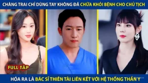 Chàng Trai Chỉ Dùng Tay Không Đã Chữa Khỏi Bệnh Cho Chủ Tịch Hóa Ra Lại Là Bác Sĩ Thiên Tài