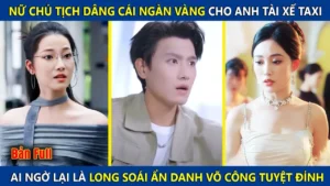 Nữ Chủ Tịch Dâng Cái Ngàn Vàng Cho Anh Tài Xế Ai Ngờ Lại Là Long Soái Ẩn Danh Có Võ Công Tuyệt Đỉnh