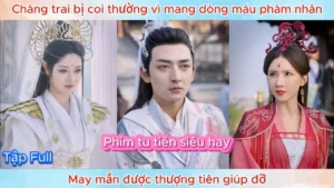 Chàng Trai Bị Coi Thường Vì Mang Trong Mình Dòng Máu Phàm Nhân May Mắn Được Thượng Tiên Giúp Đỡ