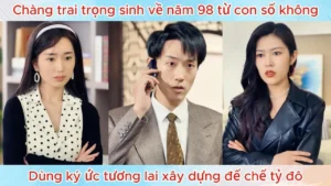 Chàng Trai Trọng Sinh Về Năm 98 Từ Con Số Không Dùng Ký ứC Tương Lai Xây Dựng Đế Chế Tỷ Đô
