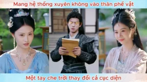 Mang Hệ Thống Xuyên Không Vào Thân Phế Vật Một Tay Che Trời Thay Đổi Cả Cục Diện