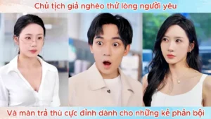 Chủ Tịch Giả Nghèo Thử Lòng Người Yêu Và Màn Trả Thù Cực Đỉnh Dành Cho Những Kẻ Phản Bội