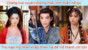 Chàng Trai Xuyên Không Thức Tỉnh Thần Nữ Lục Thu Nạp Mỹ Nhân Khắp Thiên Hạ Để Trở Thành Chí Tôn