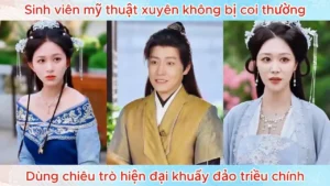 Sinh Viên Mỹ Thuật Xuyên Không Bị Coi Thường Dùng Chiêu Trò Hiện Đại Khuấy Đảo Triều Chính