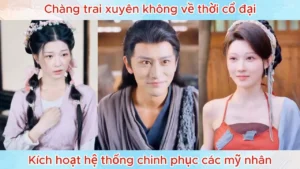 Chàng Trai Xuyên Không Về Thời Cổ Đại Kích Hoạt Hệ Thống Chinh Phục Các Mỹ Nhân