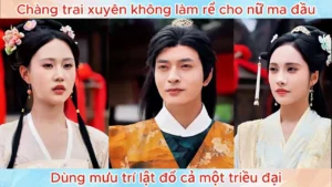 Chàng Trai Xuyên Không Làm Rể Cho Nữ Ma Đầu Dùng Mưu Trí Lật Đổ Cả Một Triều Đại