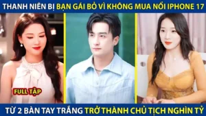 Thanh Niên Bị Bạn Gái Bỏ Vì Không Mua Nổi Iphone 17 Từ 2 Bàn Tay Trắng Trở Thành Chủ Tịch Nghìn Tỷ