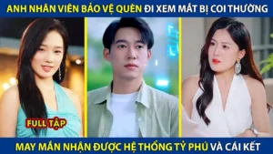 Anh Nhân Viên Bảo Vệ Quèn Đi Xem Mắt Bị Coi Thường May Mắn Nhận Được Hệ Thống Tỷ Phú Và Cái Kết