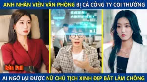 Anh Nhân Viên Văn Phòng Quèn Bị Cả Công Ty Coi Thường Lại Được Nữ Chủ Tịch Xinh Đẹp Bắt Làm Chồng