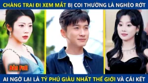 Chàng Trai Đi Xem Mắt Bị Coi Thường Là Nghèo Rớt Ai Ngờ Lại Là Tỷ Phú Giàu Nhất Thế Giới Và Cá Kết