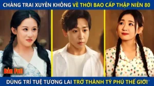 Chàng Trai Xuyên Không Về Thời Bao Cấp Dùng Kiến Thức Tương Lai Trở Thành Tỷ Phú Thế Giới