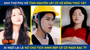 Anh Thợ Phụ Hồ Cưới Cô Gái Sống Thực Vật Làm Vợ Ai Ngờ Lại Là Nữ Chủ Tịch Xinh Đẹp Và Cái Kết