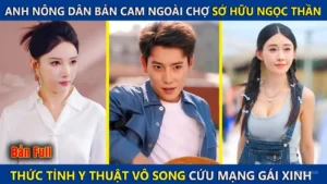 Anh Nông Dân Bán Cam Ngoài Chợ Sở Hữu Ngọc Thần Thức Tỉnh Y Thuật Vô Song Cứu Mạng Nữ Chủ Tịch