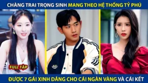 Chàng Trai Trọng Sinh Mang Theo Hệ Thống Tỷ Phú Được 7 Gái Xinh Dâng Cho Cái Ngàn Vàng Và Cái Kết