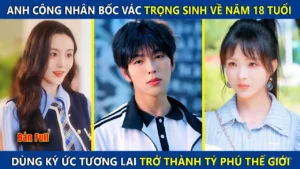 Anh Công Nhân Bốc Vác Trọng Sinh Về Năm 18 Tuổi Dùng Ký Ức Tương Lai Trở Thành Tỷ Phú Thế Giới
